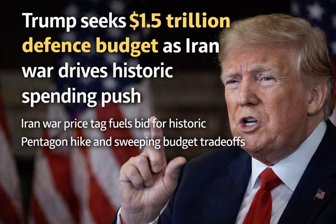 Trump seeks $1.5 trillion defence budget as Iran war drives historic spending push